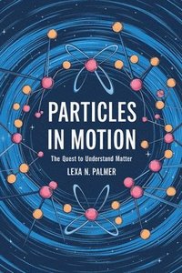 bokomslag Particles in Motion: The Quest to Understand Matter