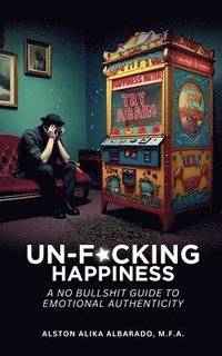 bokomslag Un-f*cking Happiness: A No Bullshit Guide to Emotional Authenticity