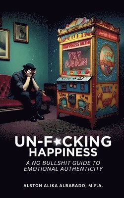 bokomslag Un-f*cking Happiness: A No Bullshit Guide to Emotional Authenticity