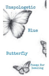 bokomslag Unapologetic Blue Butterfly (Poems For Healing)