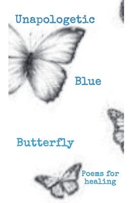 bokomslag Unapologetic Blue Butterfly (Poems For Healing)