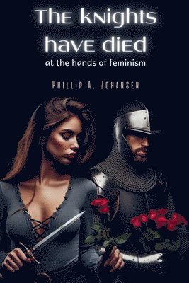 Phillip A Johansen, Phillip A. Johansen - Knights Have Died at the Hands of Feminism, Häftad