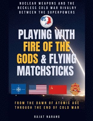 bokomslag Playing with Fire of the Gods & Flying Matchsticks - Nuclear Weapons and the Reckless Cold War Rivalry between the Superpowers