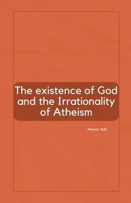 Ammar Adil - Existence of God and the Irrationality of Atheism, Häftad