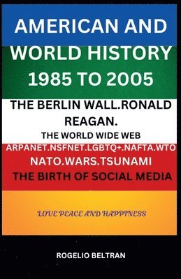 bokomslag American and World History 1985 to 2005: The Berlin Wall.Ronald Reagan. The World Wide Web Arpanet Nsfnet Nafta Wto Nato Wars Tsunami The Birth of Soc