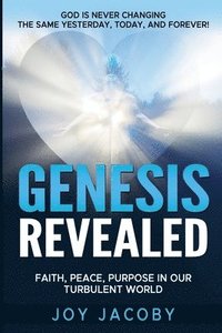 bokomslag Genesis Revealed: Faith, Peace, and Purpose in Our Turbulent World: GOD IS NEVER CHANGING-The Same Yesterday, Today, and Forever!