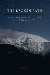 bokomslag The Broken Path Native Tribes and the Tragedy of the Trail of Tears