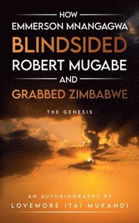 bokomslag How Emmerson Mnangagwa Blindsided Robert Mugabe and Grabbed Zimbabwe - The Genesis