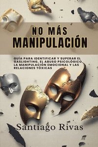 bokomslag No Más Manipulación - Cómo Escapar del Abuso Invisible, La Manipulación, Las Personas Tóxicas y Pasivo-Agresivas y Alcanzar la Libertad Emocional