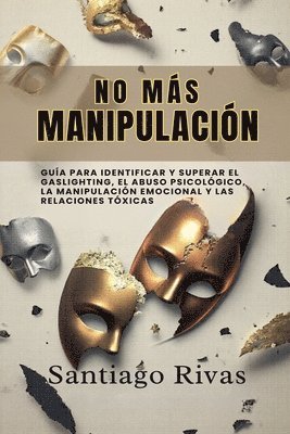 No Más Manipulación - Cómo Escapar del Abuso Invisible, La Manipulación, Las Personas Tóxicas y Pasivo-Agresivas y Alcanzar la Libertad Emocional 1