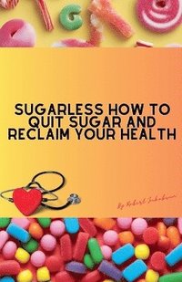 bokomslag Sugarless How To Quit Sugar And Reclaim Your Health