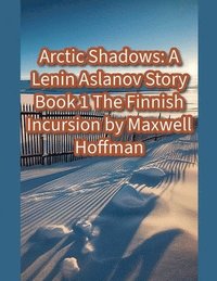 bokomslag Arctic Shadows: A Lenin Aslanov Story Book 1: The Finnish Incursion