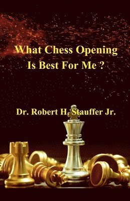 Robert H Stauffer Jr, Jr. Stauffer, Robert H., Jr. Stauffer, Dr. Robert H., Robert H. Jr. Stauffer - What Chess Opening is Best For Me ?, Häftad
