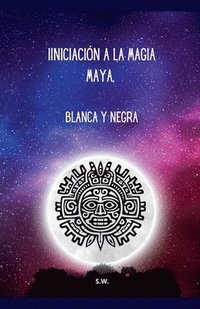 bokomslag Iniciación a la Magia Maya, Blanca y Negra