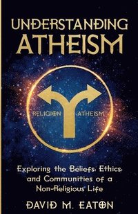 bokomslag UNDERSTANDING ATHEISM Exploring the Beliefs, Ethics, and Communities of a Non-Religious Life