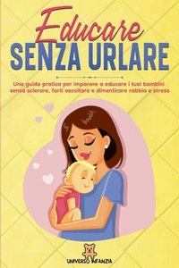 bokomslag Educare Senza Urlare: Una guida pratica per imparare a educare i tuoi bambini senza sclerare, farti ascoltare e dimenticare rabbia e stress.