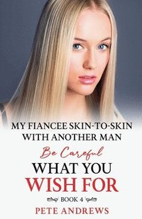 bokomslag My Fiancee Skin-To-Skin With Another Man - Be Careful What You Wish For Book 4