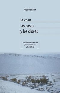 bokomslag La casa, las cosas y los dioses. Arquitectura domstica, paisaje campesino y teora local