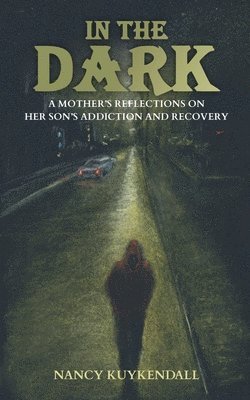 bokomslag IN THE DARK - A Mother's Reflections on her Son's Addiction and Recovery