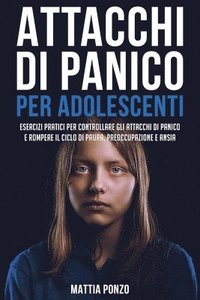 bokomslag Attacchi Di Panico Per Adolescenti: Esercizi Pratici per Controllare gli Attacchi di Panico e Rompere il Ciclo di Paura, Preoccupazione e Ansia