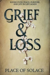 bokomslag Grief & Loss - Rediscover Peace, Purpose, and Joy in Life Again