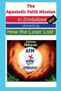 bokomslag The Apostolic Faith Mission in Zimbabwe Split: Unveiling How the Loser Lost