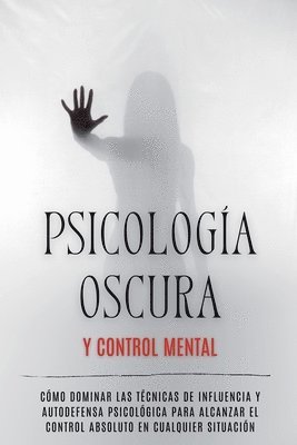 Psicología Oscura y Control Mental: Cómo Dominar las Técnicas de Influencia y Autodefensa Psicológica para Alcanzar el Control Absoluto en Cualquier S 1