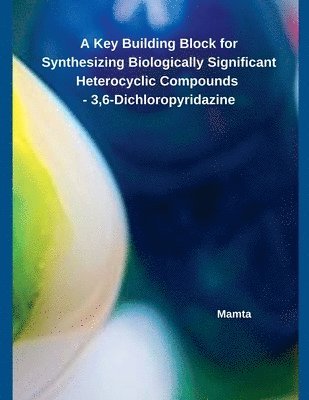 Mamta - Key Building Block for Synthesizing Biologically Significant Heterocyclic Compounds - 3,6-Dichloropyridazine, Häftad