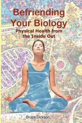 bokomslag Befriending Your Biology; Physical Health from the Inside Out