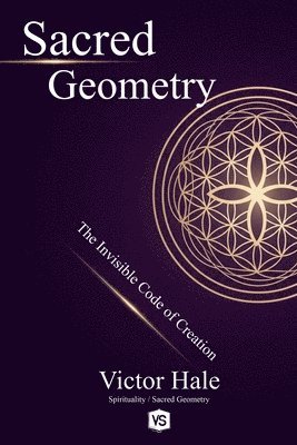 Victor Hale - Sacred Geometry - The Invisible Code of Creation, Häftad