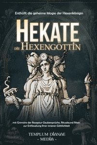 bokomslag Hekate die Hexengöttin: Enthüllt die geheime Magie der Hexenkönigin, mit Grimoire der Rezeptur-Zaubersprüche, Rituale und Riten