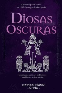 bokomslag Diosas Oscuras: Desvela el poder secreto de Lilith, Morrigan, Hekate y más, Con rituales, ejercicios y meditaciones para liberar a tu diosa interior