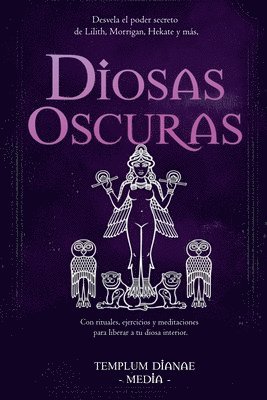 bokomslag Diosas Oscuras: Desvela el poder secreto de Lilith, Morrigan, Hekate y más, Con rituales, ejercicios y meditaciones para liberar a tu diosa interior