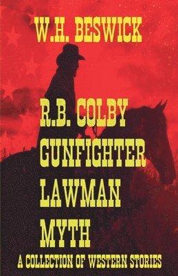 W H Beswick, W. H. Beswick - R.B. Colby Gunfighter Lawman Myth (A Collection of Western Stories), Häftad