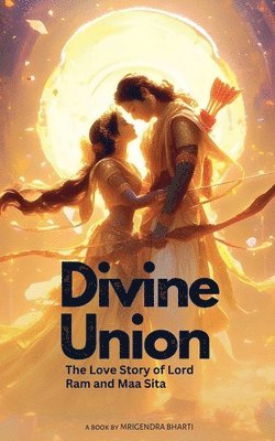 Mrigendra Bharti - Divine Union; The Love Story of Lord Ram and Maa Sita, Häftad