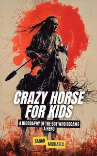 bokomslag Crazy Horse for Kids: A Biography of the Boy Who Became a Hero