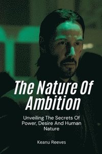 bokomslag The Nature Of Ambition: Unveiling The Secrets Of Power, Desire And Human Nature