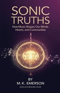 bokomslag Sonic Truths: How Music Shapes Our Minds, Hearts, and Communities