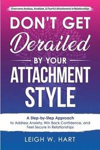 bokomslag Don't Get Derailed By Your Attachment Style: A Step-By-Step Approach to Address Anxiety, Win Back Confidence, and Feel Secure in Relationships