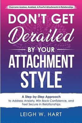 bokomslag Don't Get Derailed By Your Attachment Style: A Step-By-Step Approach to Address Anxiety, Win Back Confidence, and Feel Secure in Relationships