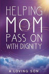 bokomslag Helping Mom Pass On with Dignity: My Hospice Journey and Lessons Learned