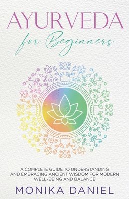 bokomslag AYURVEDA FOR BEGINNERS A Complete Guide to Understanding and Embracing Ancient Wisdom for Modern Well-Being and Balance