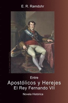 bokomslag ENTRE APOSTLICOS Y HEREJES, El Rey Fernando VII