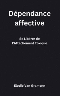 bokomslag Dépendance affective: Se Libérer de l'Attachement Toxique