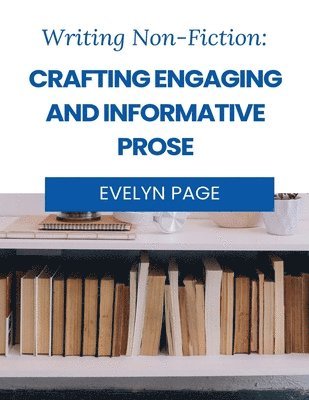 Writing Nonfiction: Crafting Engaging and Informative Prose 1