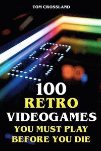 bokomslag 100 Retro Videogames You Must Play Before You Die