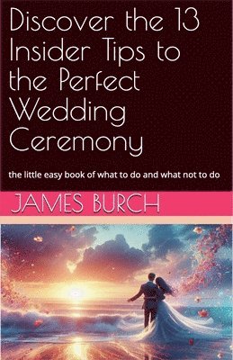 James Burch, JAMES BURCH - Discover the 13 Insider Tips to the Perfect Wedding Ceremony, Häftad