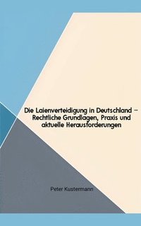 bokomslag Die Laienverteidigung in Deutschland - Rechtliche Grundlagen, Praxis und aktuelle Herausforderungen