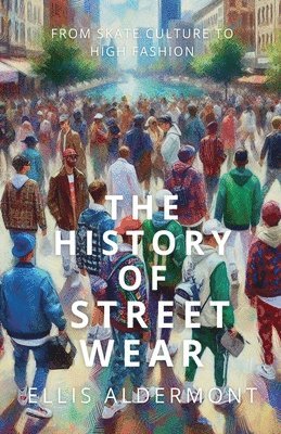 bokomslag The History of Streetwear: From Skate Culture to High Fashion