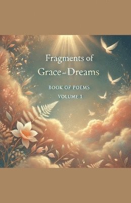 Fragments of Grace and Dreams Book Of Poems Volume 1 1